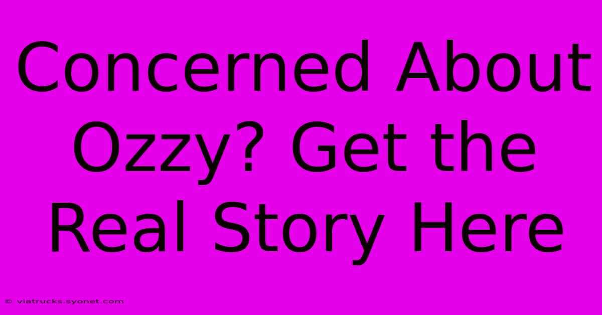 Concerned About Ozzy? Get The Real Story Here