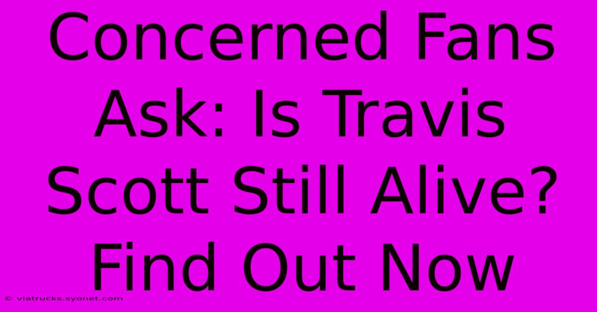 Concerned Fans Ask: Is Travis Scott Still Alive? Find Out Now