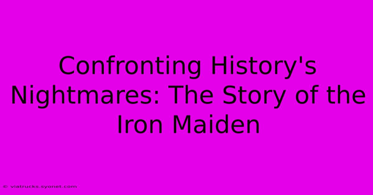 Confronting History's Nightmares: The Story Of The Iron Maiden