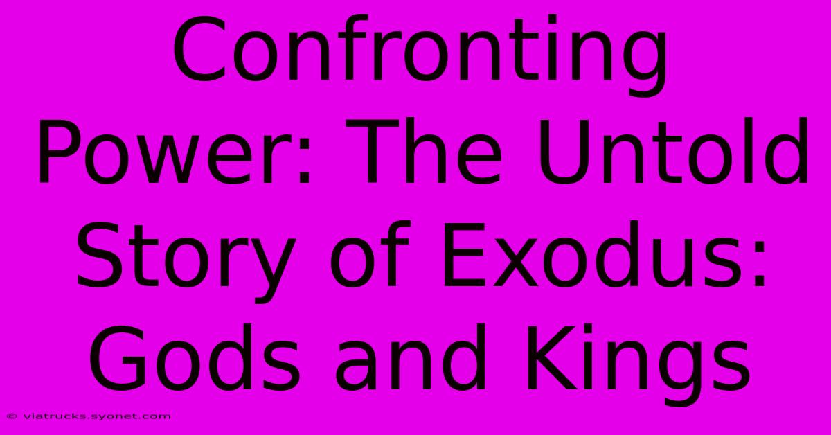 Confronting Power: The Untold Story Of Exodus: Gods And Kings