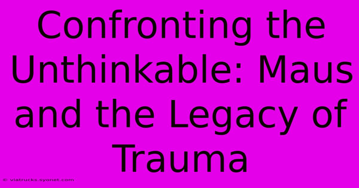 Confronting The Unthinkable: Maus And The Legacy Of Trauma