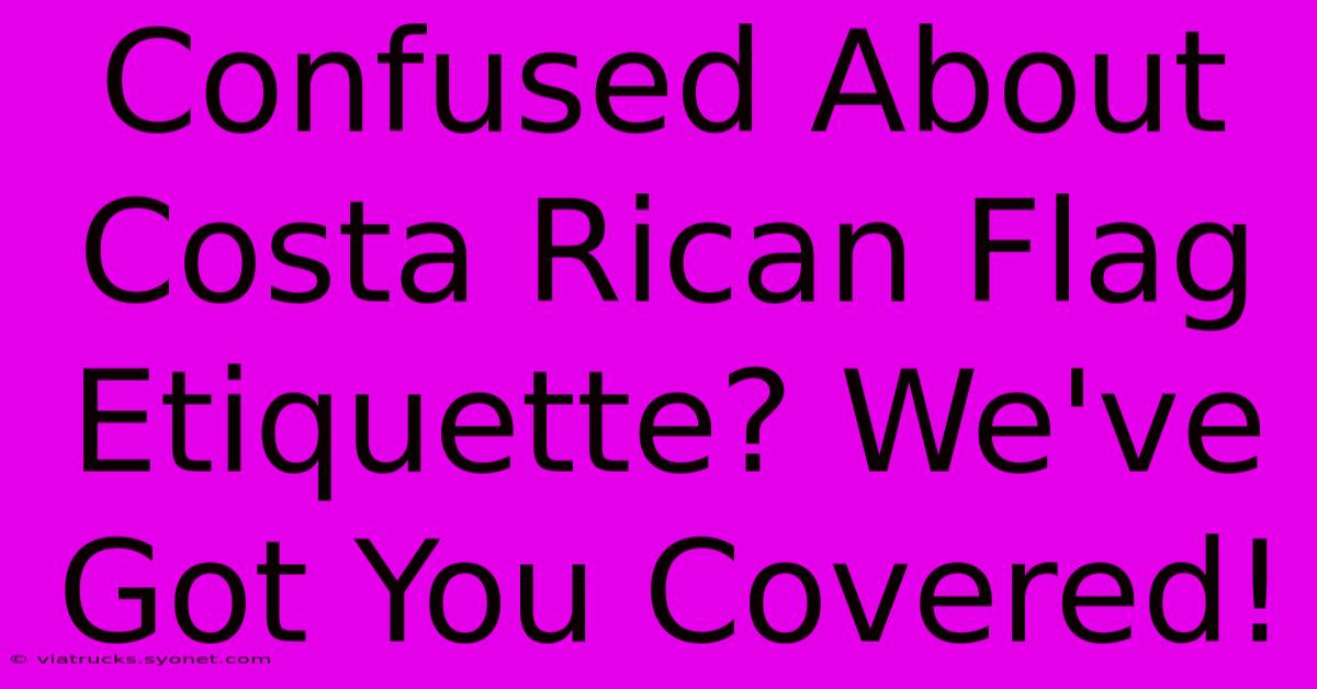 Confused About Costa Rican Flag Etiquette? We've Got You Covered!