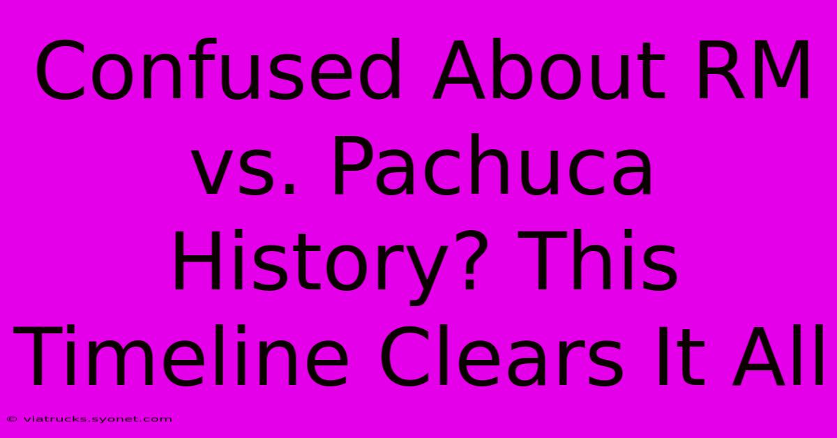 Confused About RM Vs. Pachuca History? This Timeline Clears It All