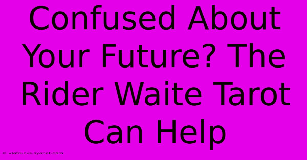 Confused About Your Future? The Rider Waite Tarot Can Help