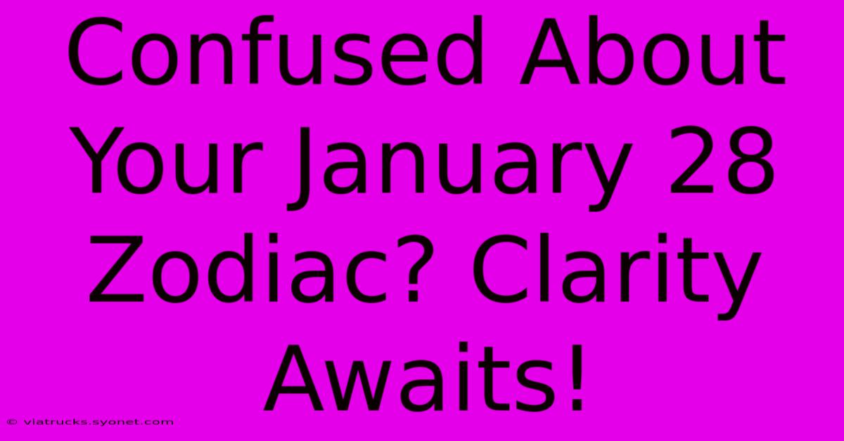 Confused About Your January 28 Zodiac? Clarity Awaits!