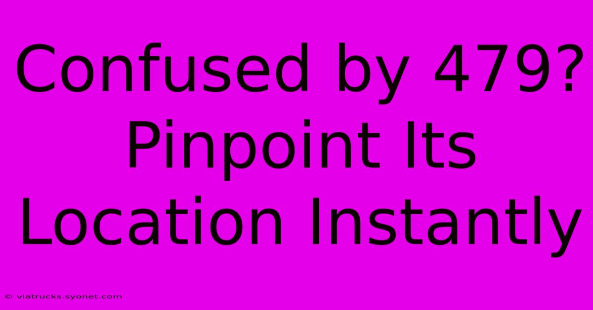 Confused By 479? Pinpoint Its Location Instantly