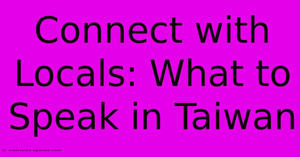 Connect With Locals: What To Speak In Taiwan