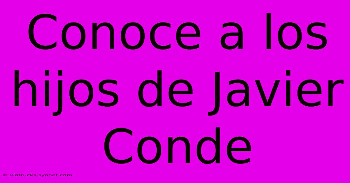 Conoce A Los Hijos De Javier Conde