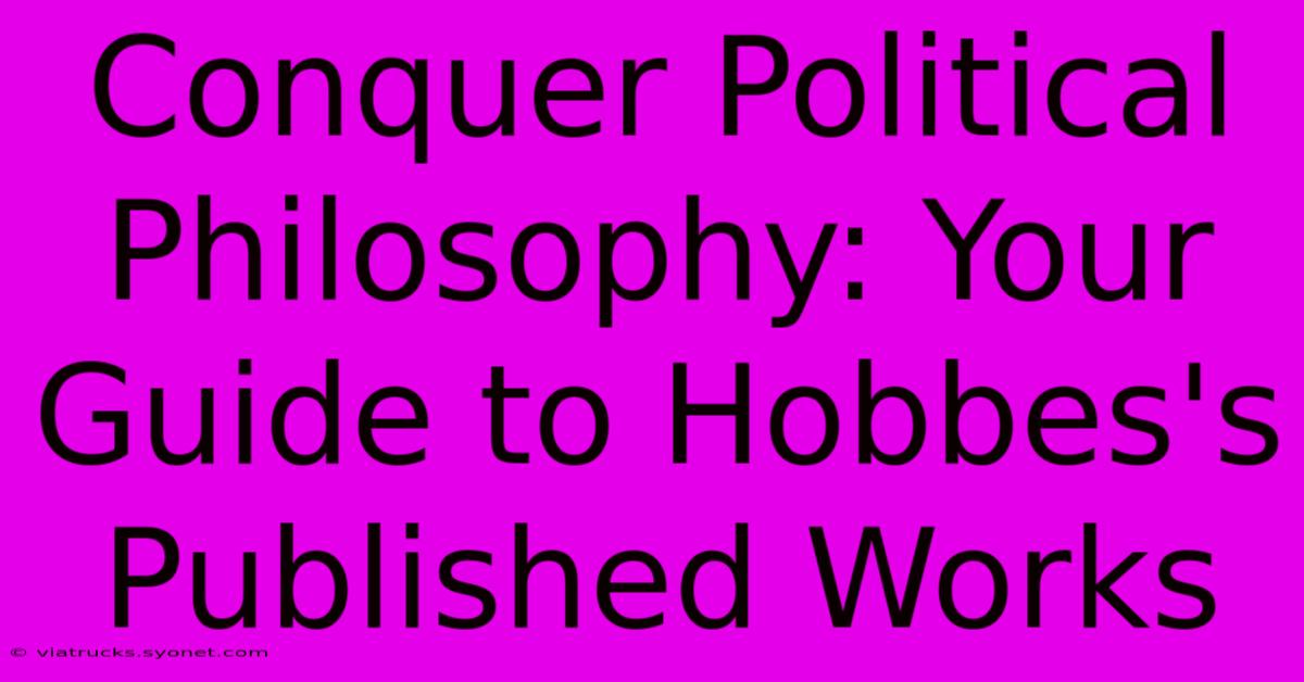 Conquer Political Philosophy: Your Guide To Hobbes's Published Works