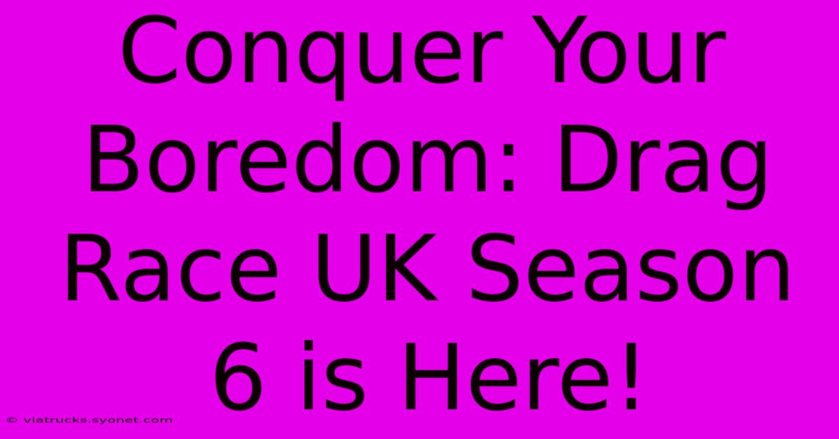 Conquer Your Boredom: Drag Race UK Season 6 Is Here!