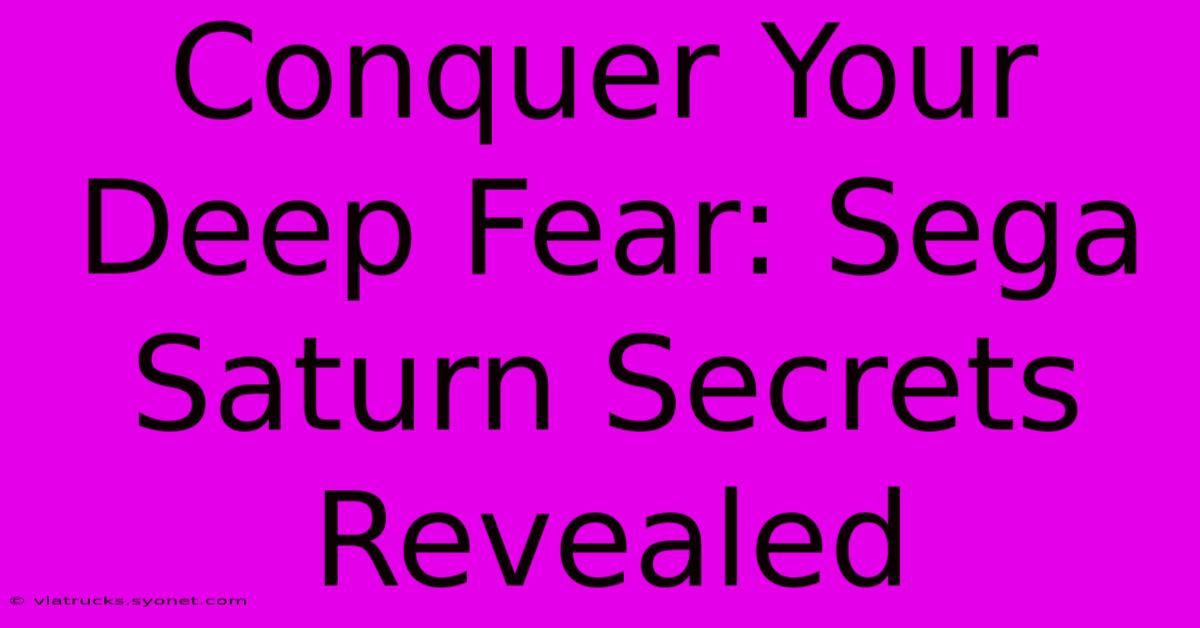 Conquer Your Deep Fear: Sega Saturn Secrets Revealed