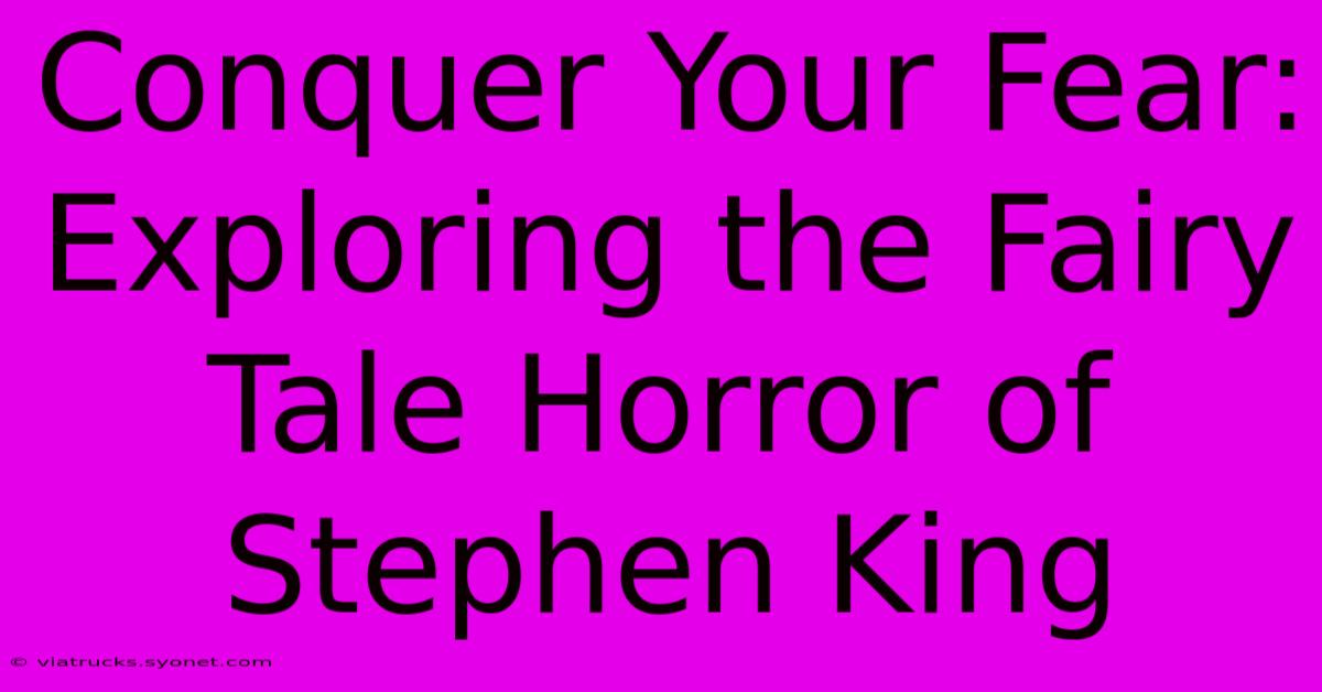 Conquer Your Fear: Exploring The Fairy Tale Horror Of Stephen King