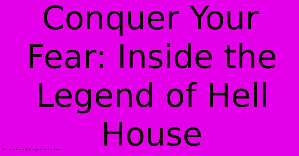 Conquer Your Fear: Inside The Legend Of Hell House