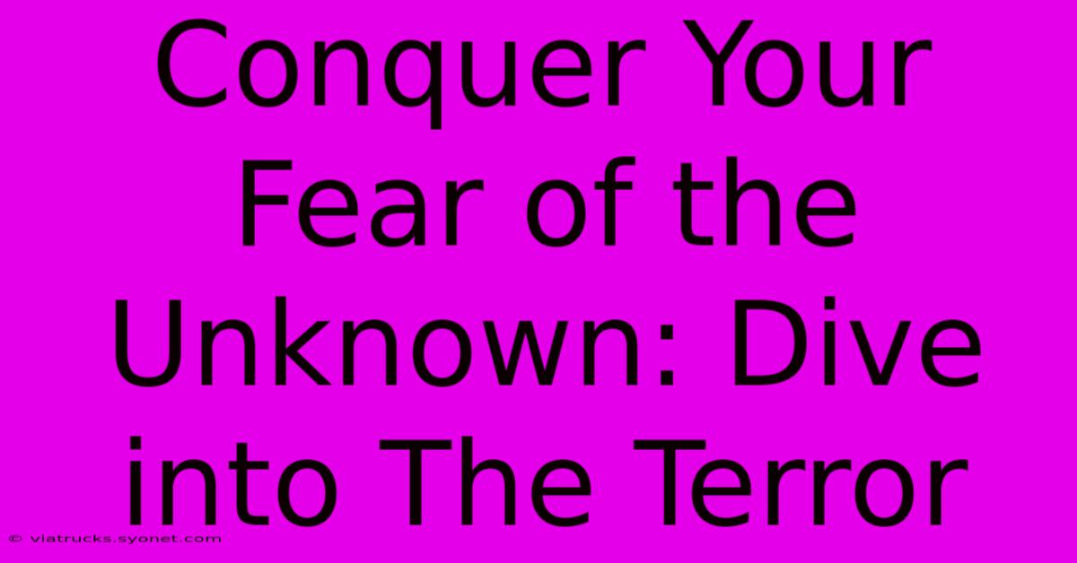 Conquer Your Fear Of The Unknown: Dive Into The Terror