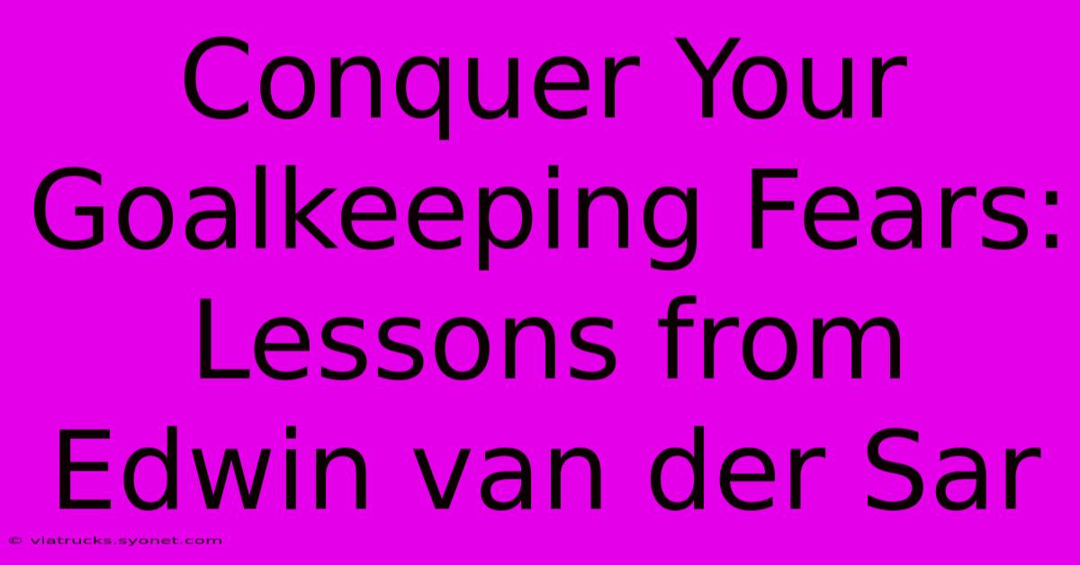 Conquer Your Goalkeeping Fears: Lessons From Edwin Van Der Sar