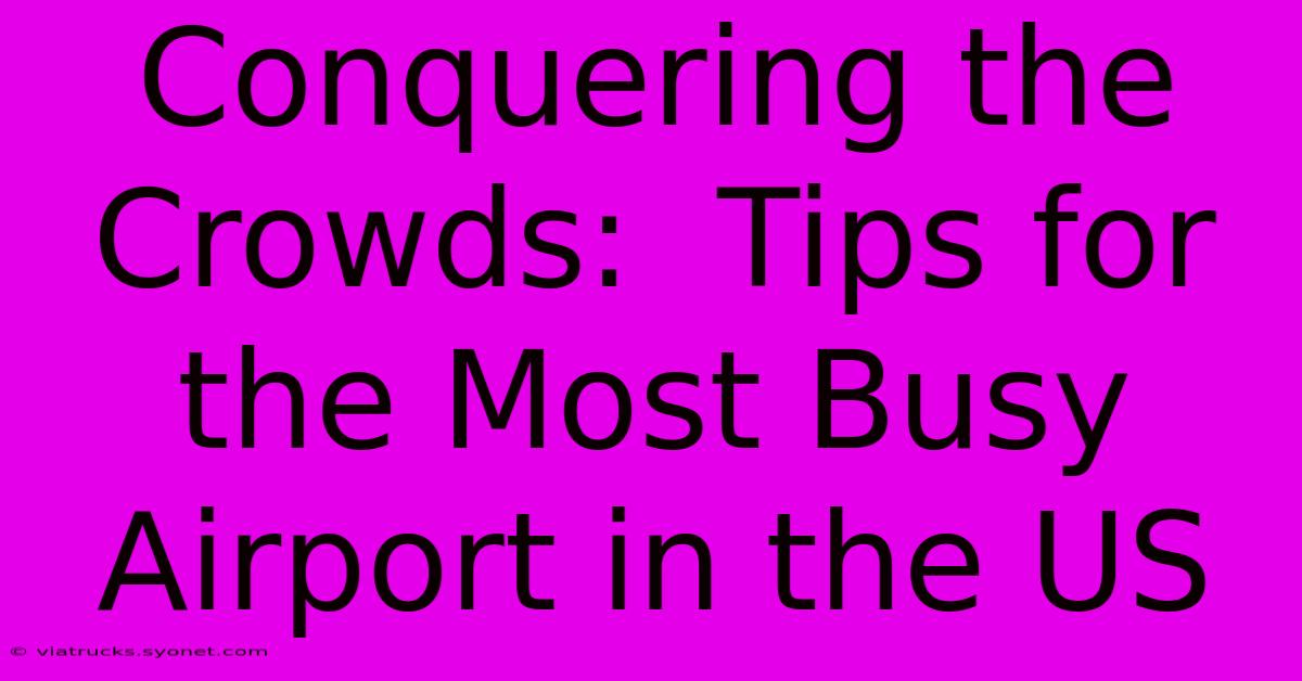 Conquering The Crowds:  Tips For The Most Busy Airport In The US