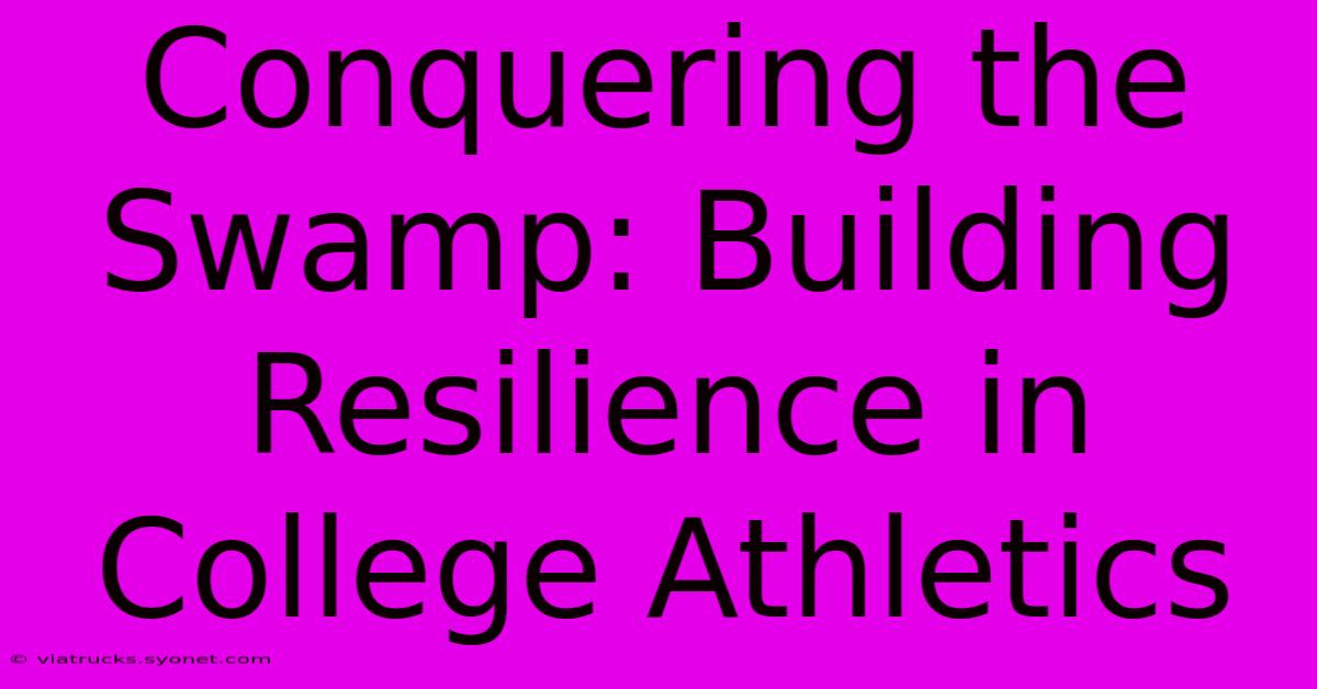 Conquering The Swamp: Building Resilience In College Athletics