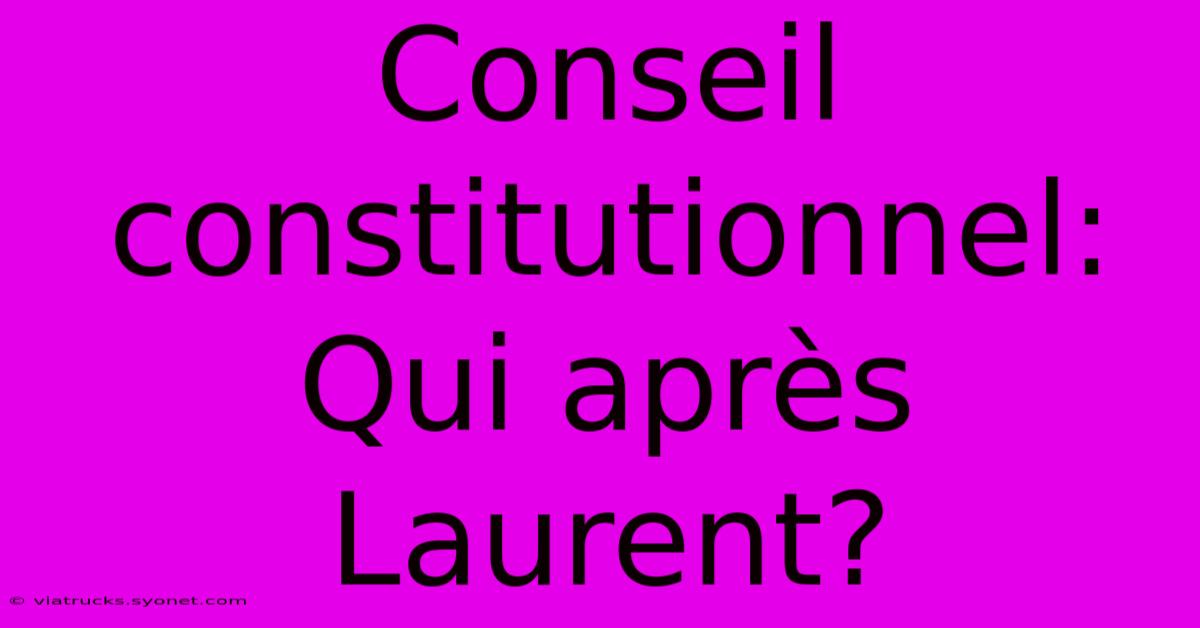 Conseil Constitutionnel:  Qui Après Laurent?