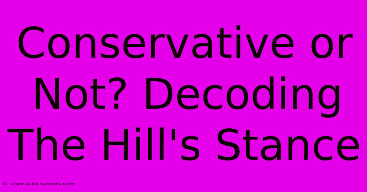 Conservative Or Not? Decoding The Hill's Stance