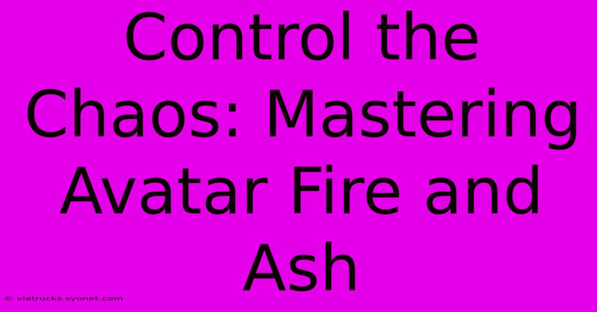 Control The Chaos: Mastering Avatar Fire And Ash