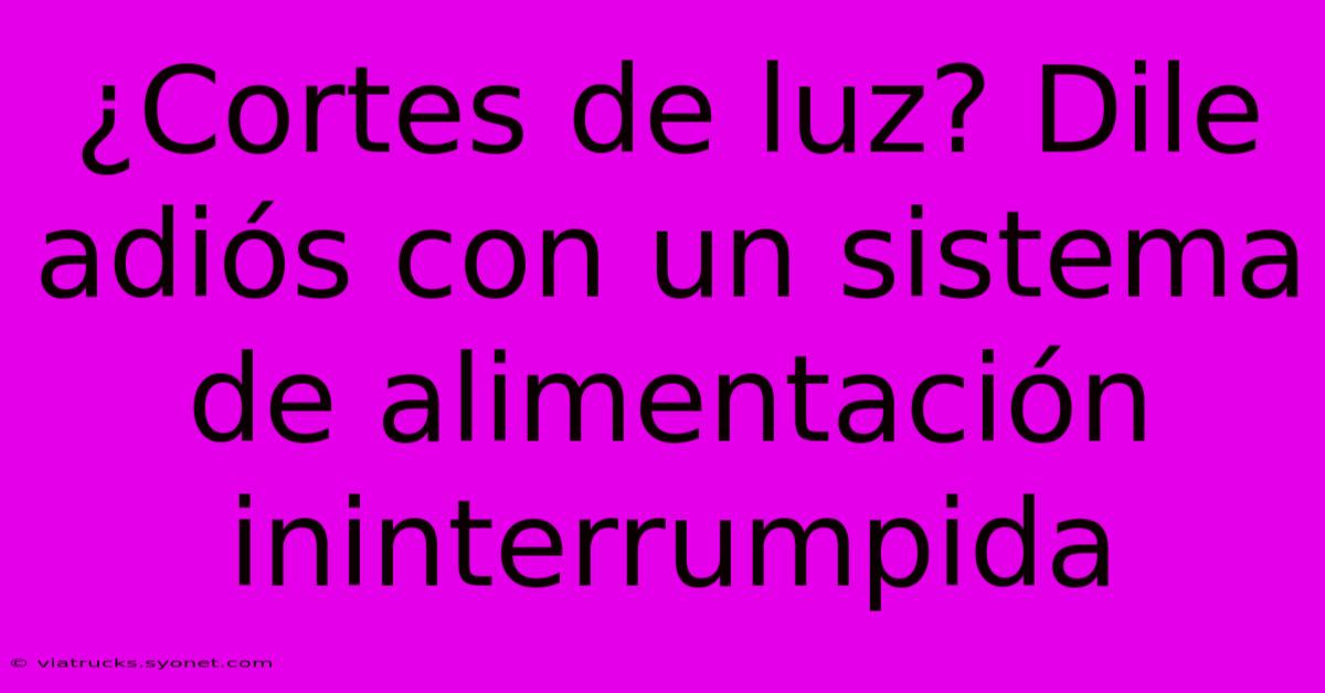 ¿Cortes De Luz? Dile Adiós Con Un Sistema De Alimentación Ininterrumpida