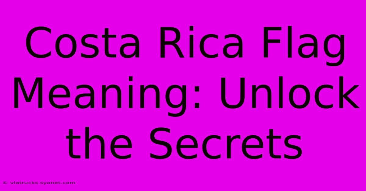 Costa Rica Flag Meaning: Unlock The Secrets