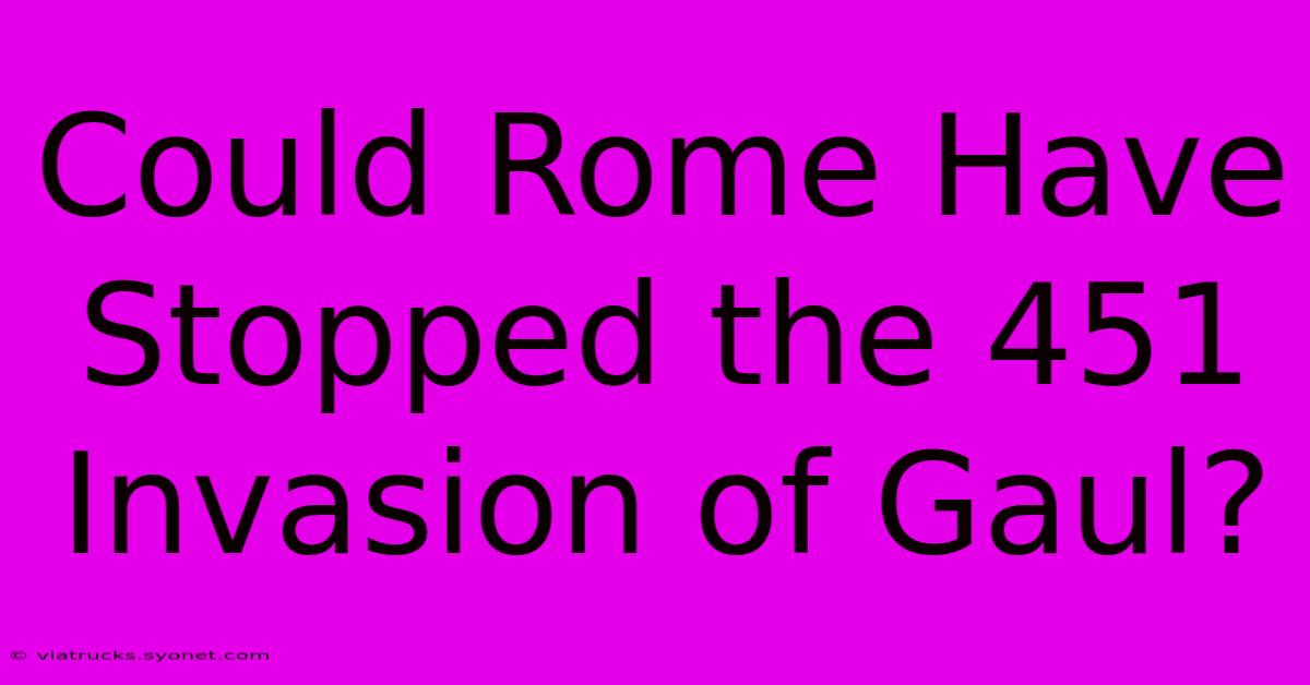 Could Rome Have Stopped The 451 Invasion Of Gaul?