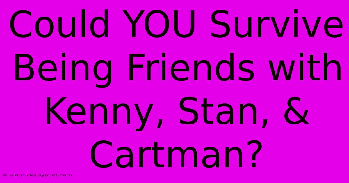 Could YOU Survive Being Friends With Kenny, Stan, & Cartman?