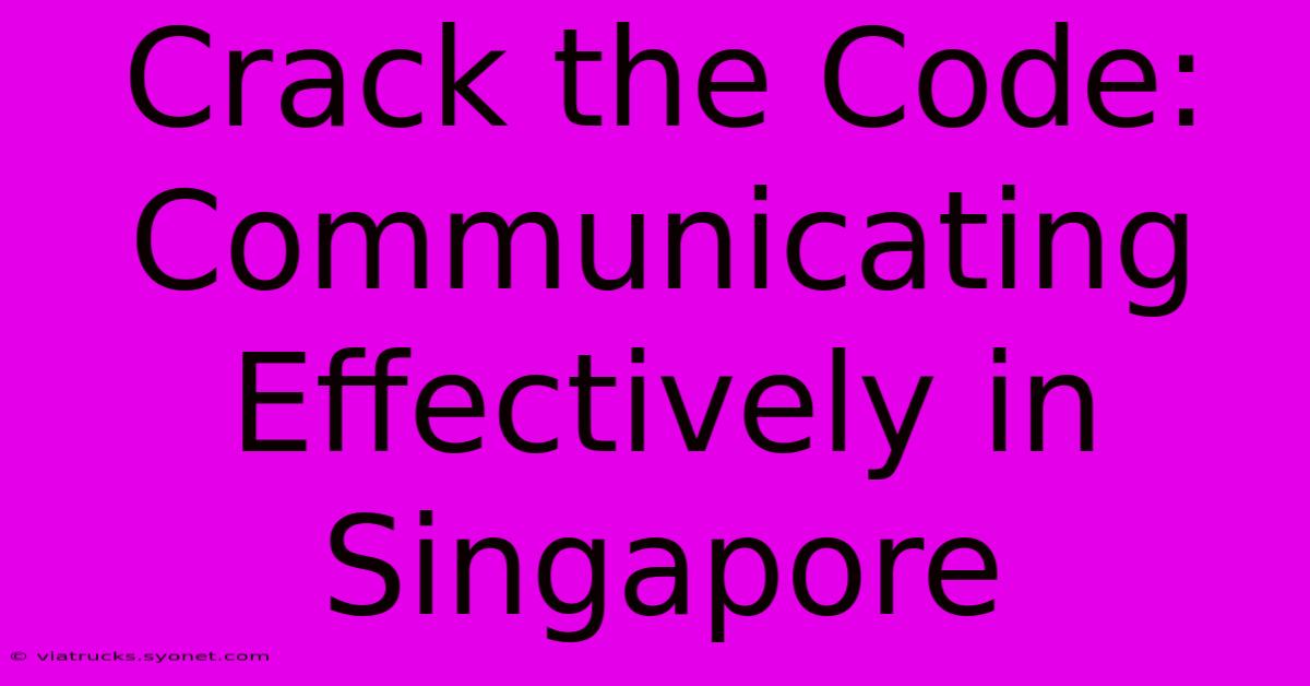 Crack The Code: Communicating Effectively In Singapore