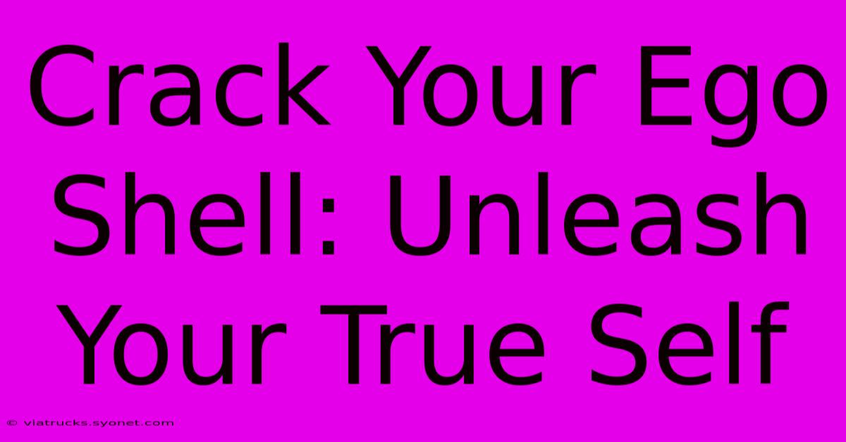 Crack Your Ego Shell: Unleash Your True Self