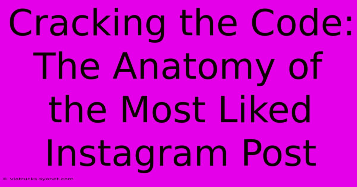 Cracking The Code: The Anatomy Of The Most Liked Instagram Post