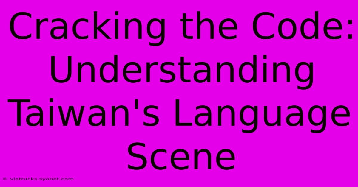 Cracking The Code: Understanding Taiwan's Language Scene