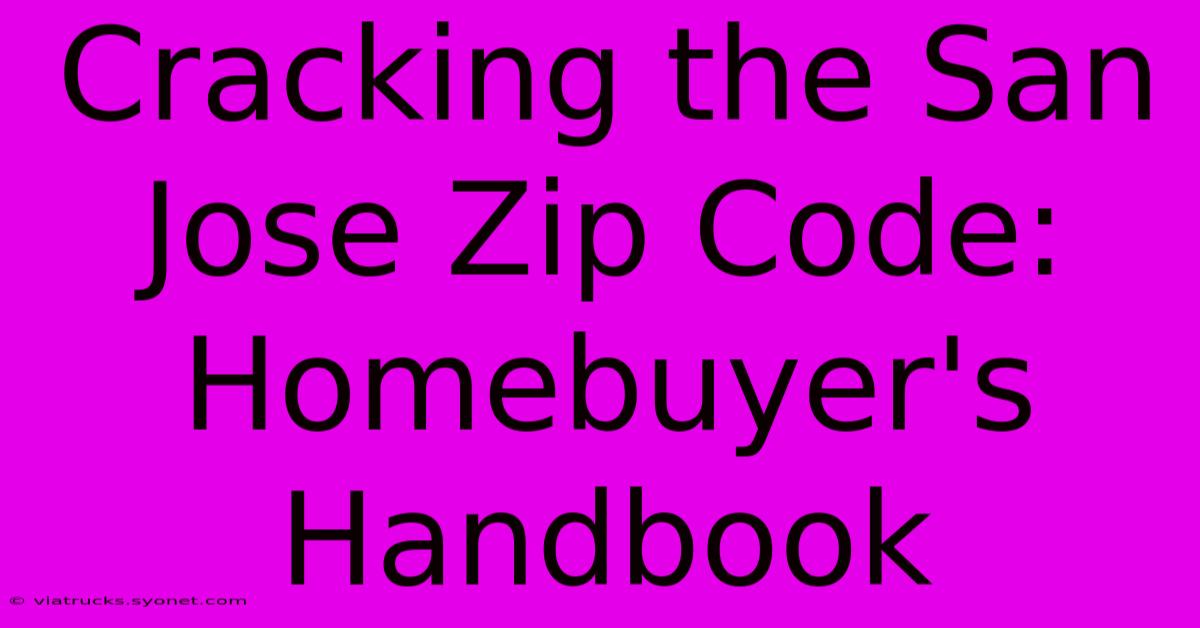 Cracking The San Jose Zip Code: Homebuyer's Handbook