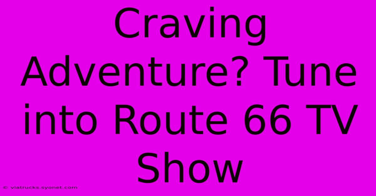 Craving Adventure? Tune Into Route 66 TV Show