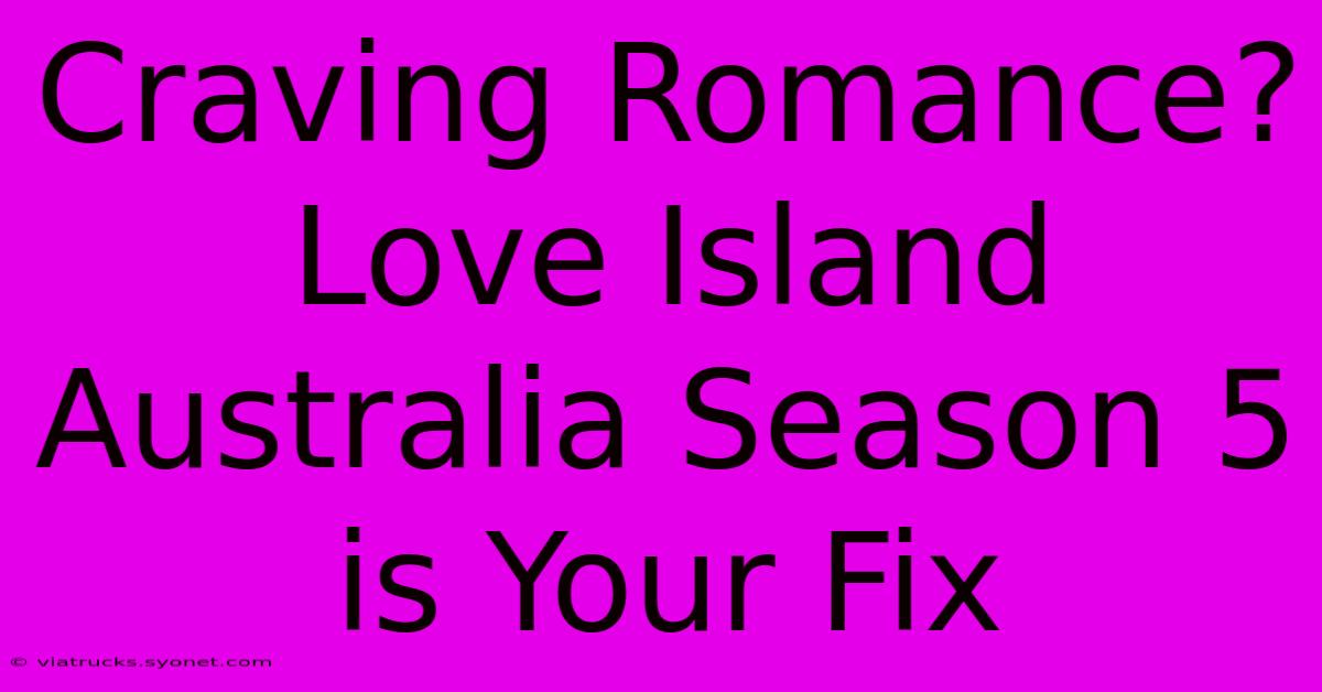 Craving Romance? Love Island Australia Season 5 Is Your Fix