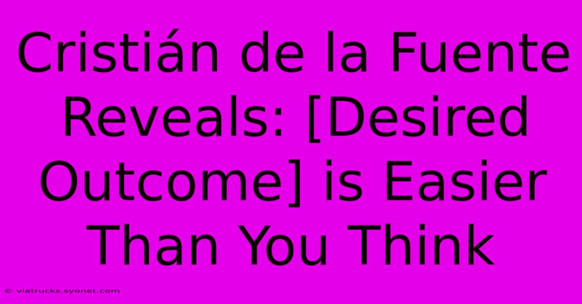 Cristián De La Fuente Reveals: [Desired Outcome] Is Easier Than You Think