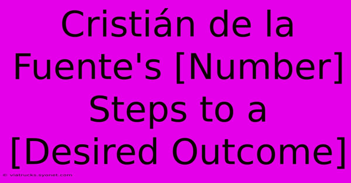 Cristián De La Fuente's [Number] Steps To A [Desired Outcome]