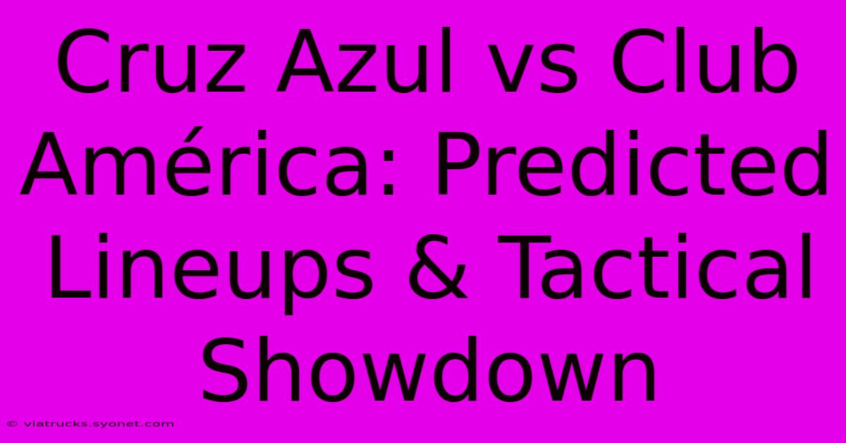 Cruz Azul Vs Club América: Predicted Lineups & Tactical Showdown