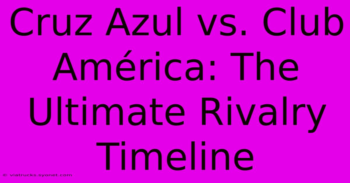 Cruz Azul Vs. Club América: The Ultimate Rivalry Timeline