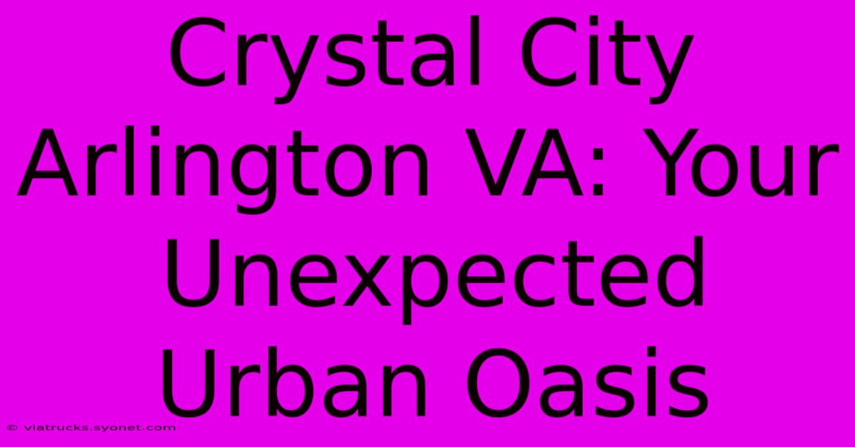 Crystal City Arlington VA: Your Unexpected Urban Oasis