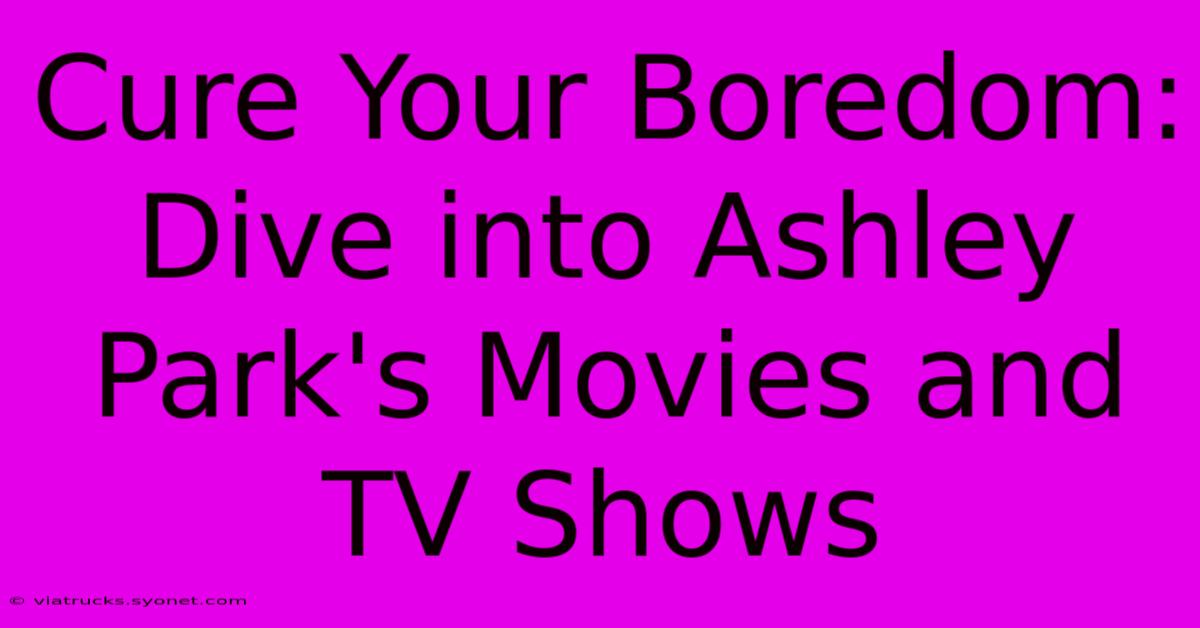 Cure Your Boredom: Dive Into Ashley Park's Movies And TV Shows