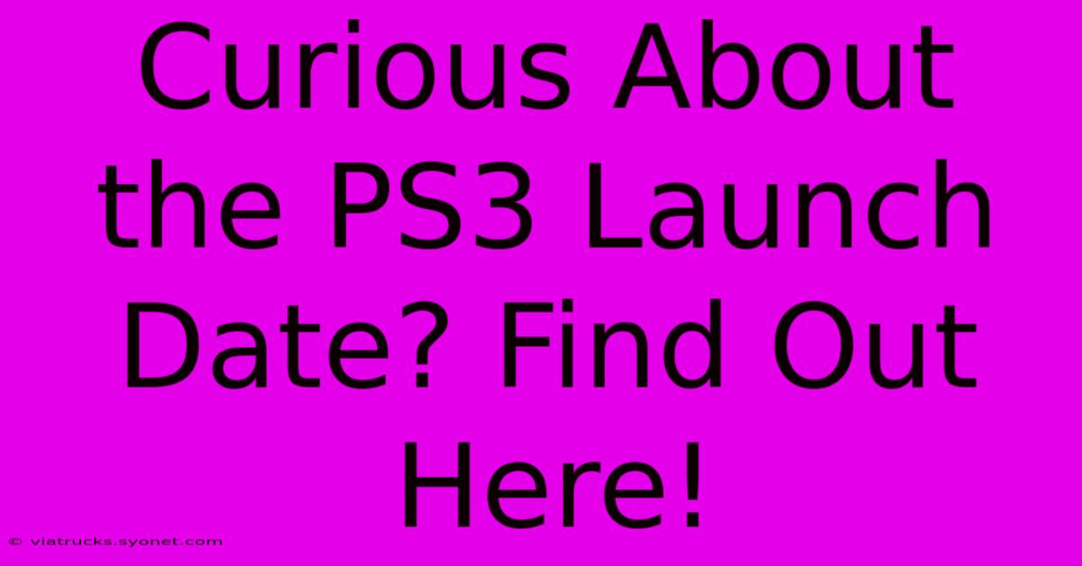 Curious About The PS3 Launch Date? Find Out Here!