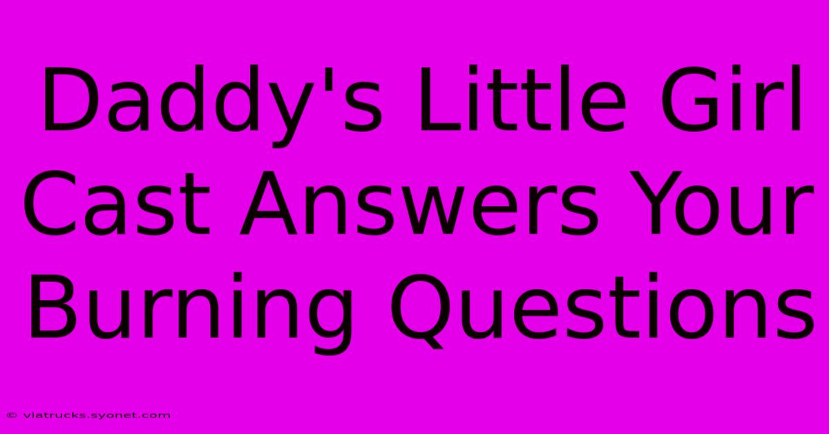 Daddy's Little Girl Cast Answers Your Burning Questions