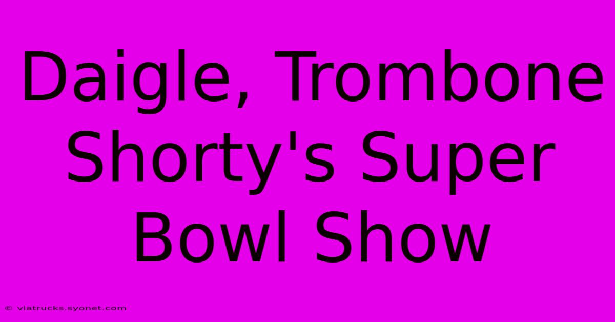 Daigle, Trombone Shorty's Super Bowl Show