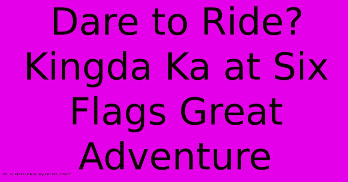 Dare To Ride? Kingda Ka At Six Flags Great Adventure