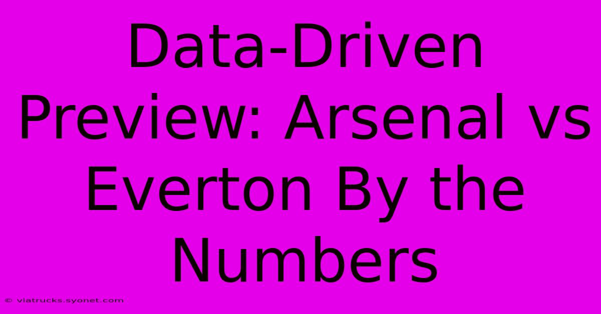 Data-Driven Preview: Arsenal Vs Everton By The Numbers