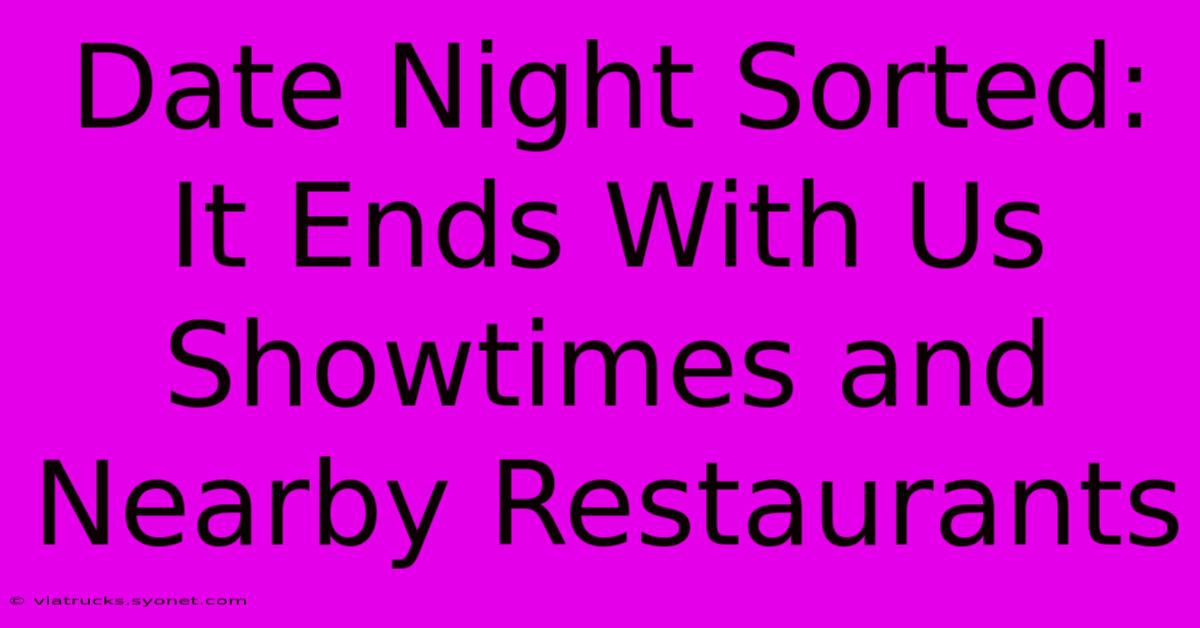 Date Night Sorted: It Ends With Us Showtimes And Nearby Restaurants