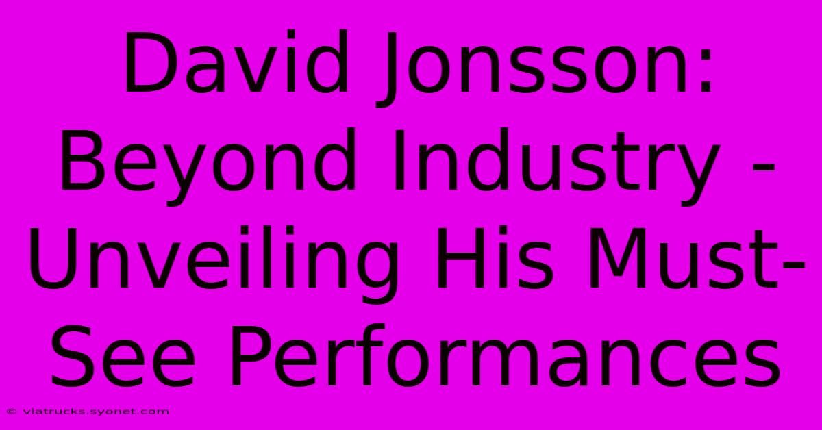 David Jonsson: Beyond Industry - Unveiling His Must-See Performances