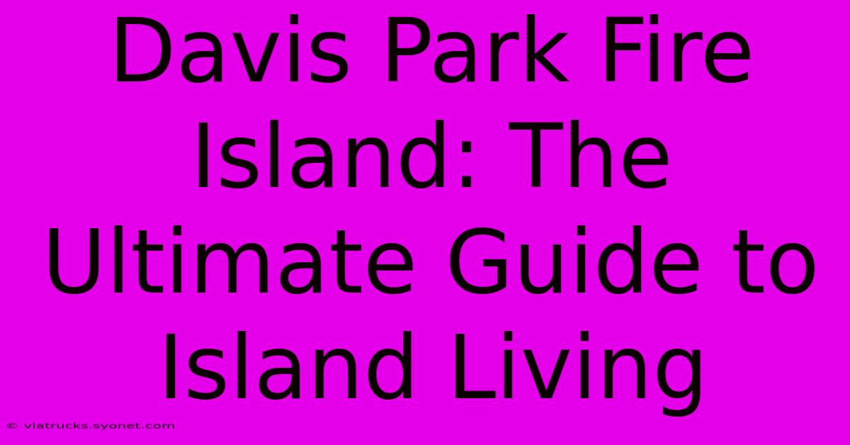 Davis Park Fire Island: The Ultimate Guide To Island Living