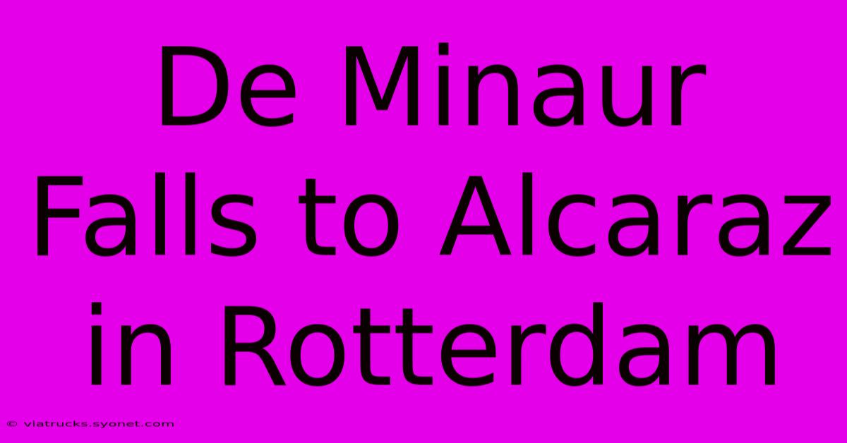 De Minaur Falls To Alcaraz In Rotterdam